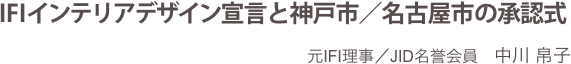 IFIインテリアデザイン宣言と神戸市／名古屋市の承認式
元IFI理事／JID名誉会員　中川 帛子

